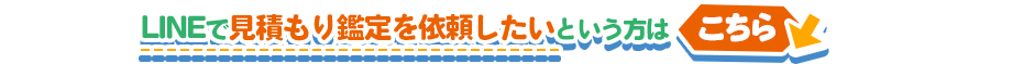 LINEで見積もり鑑定を依頼したいという方はこちら↓