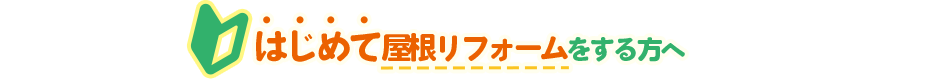 はじめて屋根リフォームをする方へ