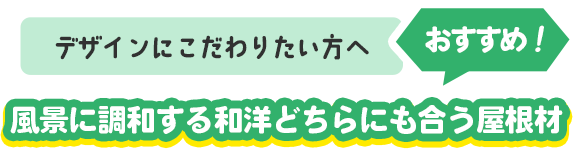 デザインにこだわりたい方へおすすめ！風景に調和する和洋どちらにも合う屋根材