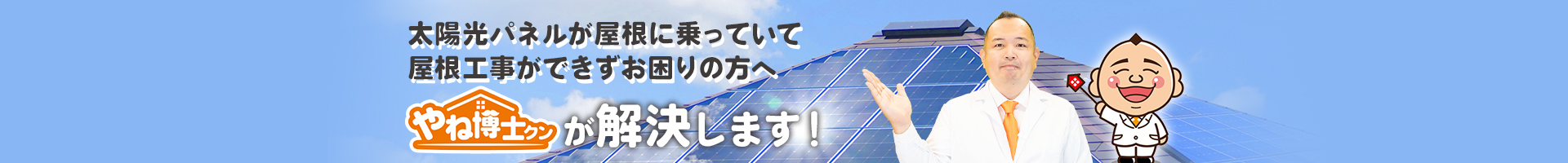 太陽光パネルが屋根に乗っていて屋根工事ができずお困りの方へやね博士クンが解決します！